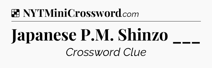 Solution: Japanese P.M. Shinzo ___ - NYT Crossword