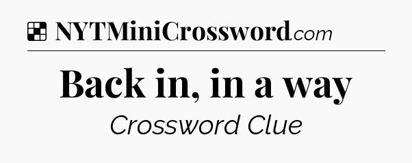 Solution: Back in, in a way - NYT Crossword