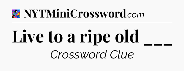 Live to a ripe old ___ Crossword Clue