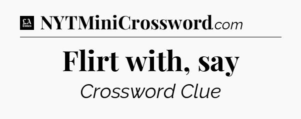 Flirt with, say - LA Times Crossword