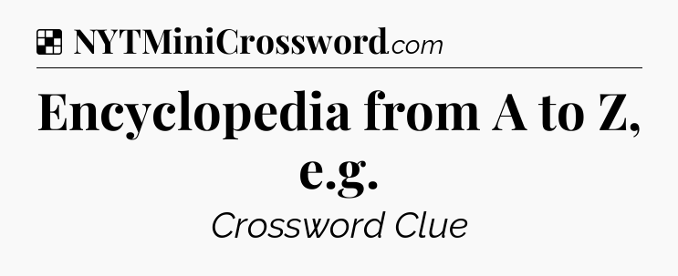 Solution: Encyclopedia from A to Z, e.g - NYT Crossword