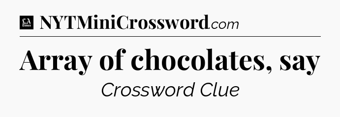 Array of chocolates, say - LA Times Crossword
