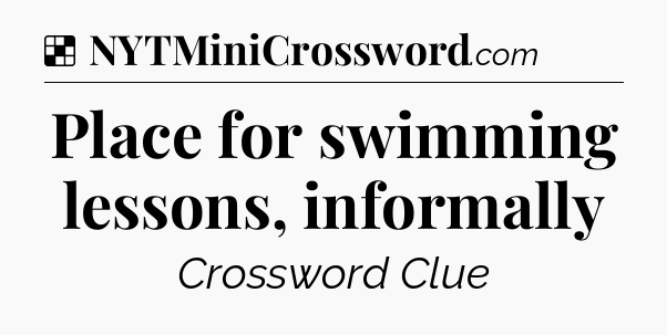 Solution: Place for swimming lessons, informally - NYT Crossword