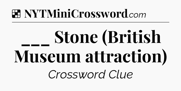 Solution: ___ Stone (British Museum attraction) - NYT Crossword