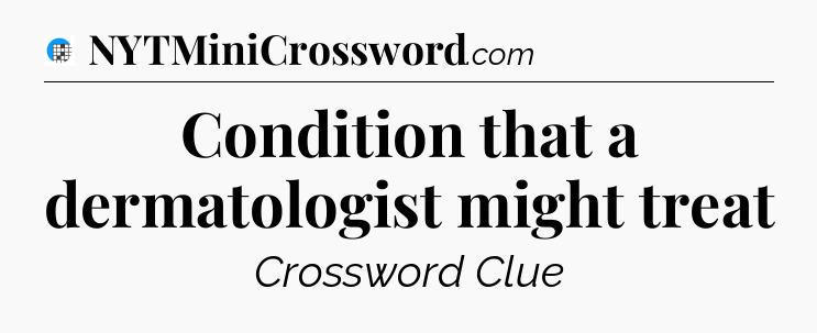 Condition that a dermatologist might treat Crossword Clue