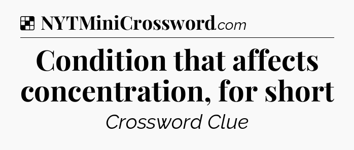 Solution: Condition that affects concentration, for short - NYT Crossword
