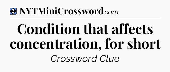 Solution: Condition that affects concentration, for short - NYT Mini Crossword