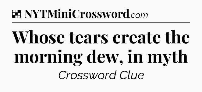 Solution: Whose tears create the morning dew, in myth - NYT Crossword