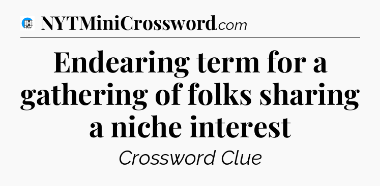 Endearing term for a gathering of folks sharing a niche interest Crossword Clue