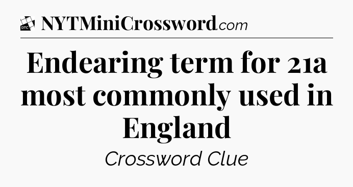 Endearing term for 21a most commonly used in England - Daily Themed Classic Crossword