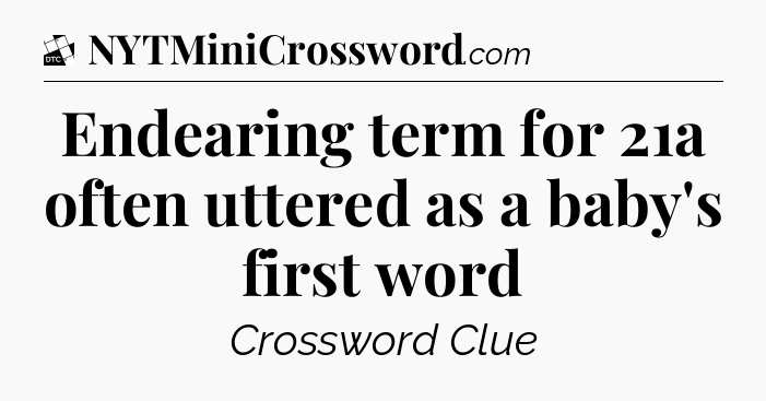 Endearing term for 21a often uttered as a baby's first word - Daily Themed Classic Crossword