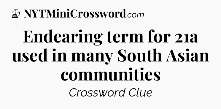 Endearing term for 21a used in many South Asian communities - Daily Themed Classic Crossword