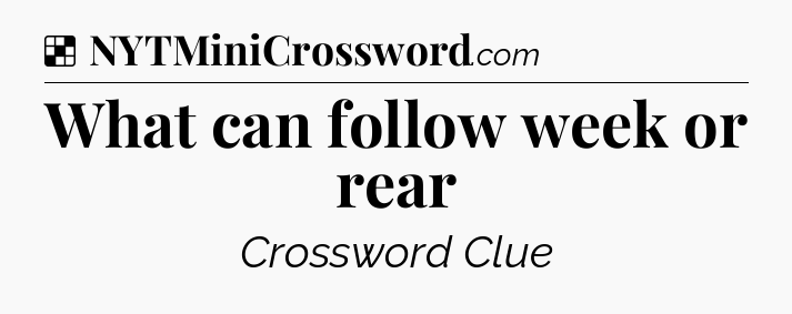 Solution: What can follow week or rear - NYT Crossword