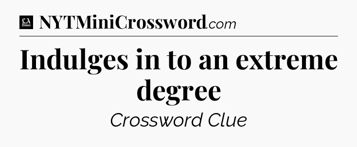 Indulges in to an extreme degree - LA Times Crossword