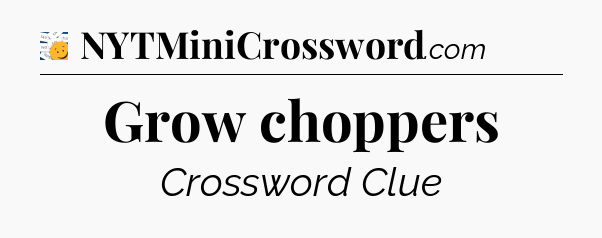 Grow choppers - 7 Little Words