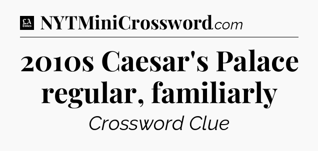 2010s Caesar's Palace regular, familiarly - LA Times Crossword