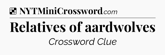 Solution: Relatives of aardwolves - NYT Crossword