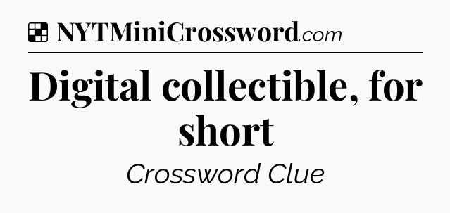 Solution: Digital collectible, for short - NYT Crossword