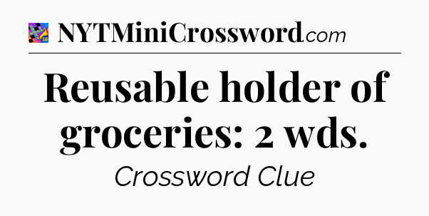 Reusable holder of groceries: 2 wds Crossword Clue
