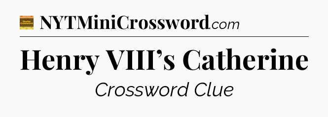 Henry VIII’s Catherine - Eugene Sheffer Crossword