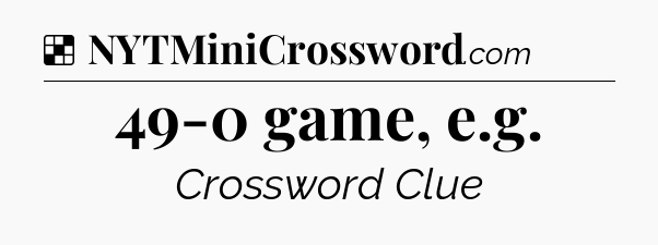Solution: 49-0 game, e.g - NYT Crossword