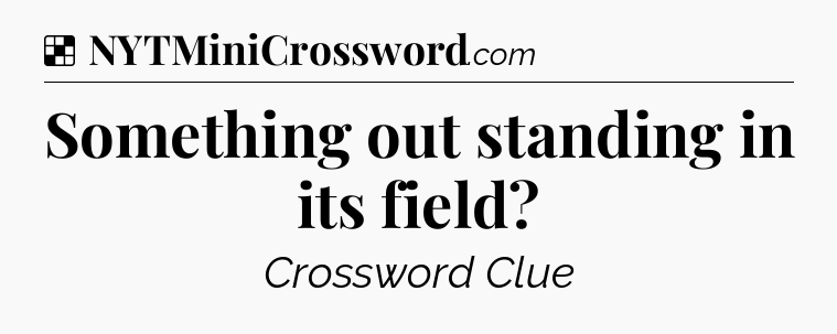 Solution: Something out standing in its field - NYT Crossword
