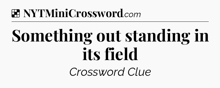 Solution: Something out standing in its field - NYT Crossword