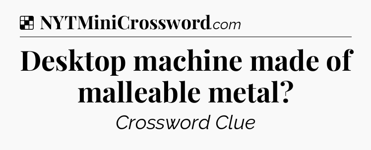 Solution: Desktop machine made of malleable metal - NYT Crossword