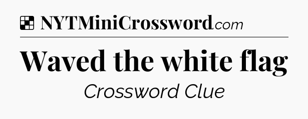 Solution: Waved the white flag - NYT Crossword