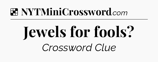 Solution: Jewels for fools - NYT Crossword