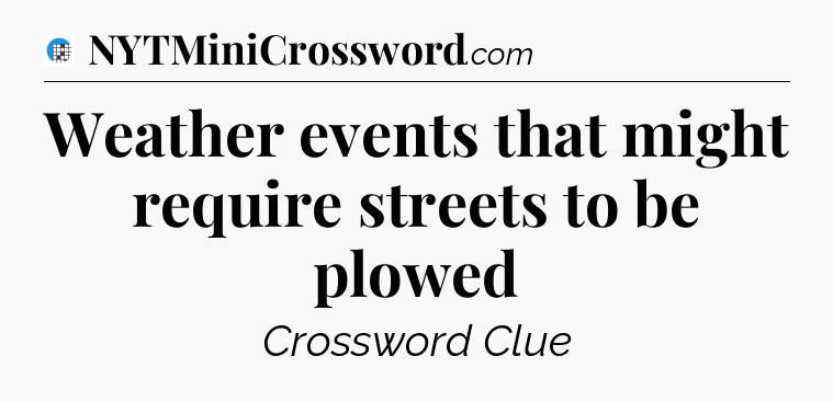 Weather events that might require streets to be plowed Crossword Clue