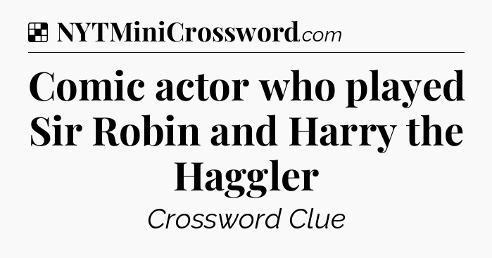 Solution: Comic actor who played Sir Robin and Harry the Haggler - NYT Crossword