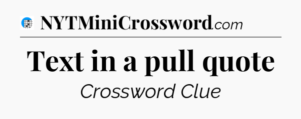 Text in a pull quote Crossword Clue