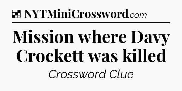 Solution: Mission where Davy Crockett was killed - NYT Crossword