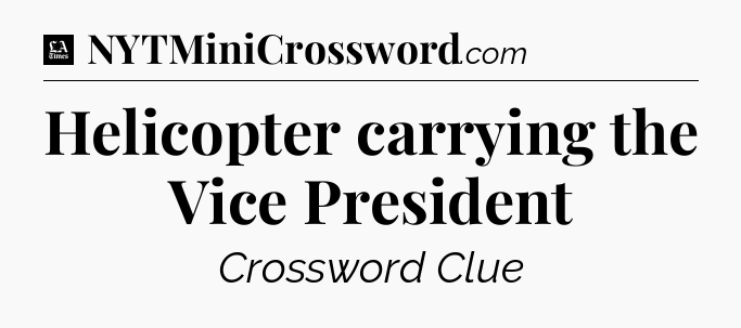 Helicopter carrying the Vice President - LA Times Crossword