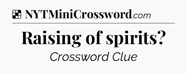 Solution: Raising of spirits - NYT Crossword
