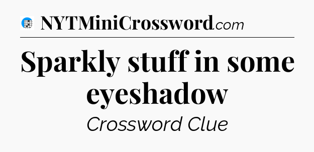 Sparkly stuff in some eyeshadow Crossword Clue