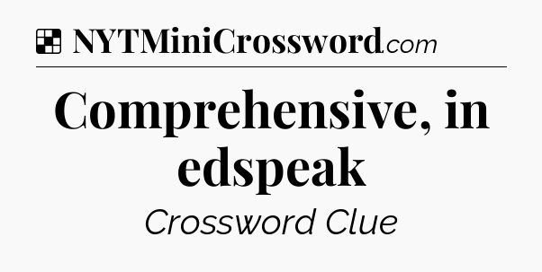 Solution: Comprehensive, in edspeak - NYT Crossword