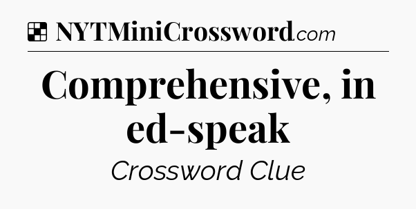Solution: Comprehensive, in ed-speak - NYT Crossword