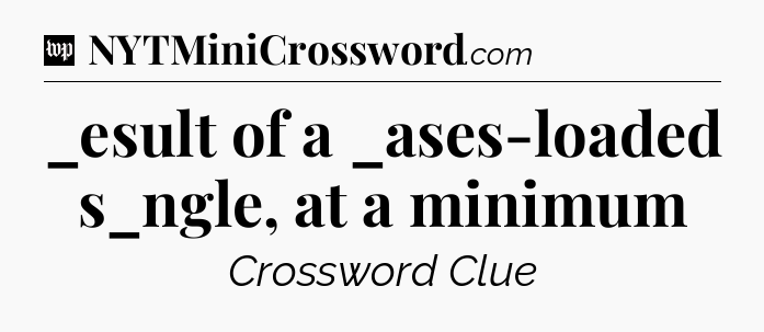 _esult of a _ases-loaded s_ngle, at a minimum Crossword Clue