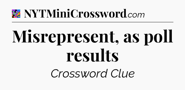 Misrepresent, as poll results Crossword Clue