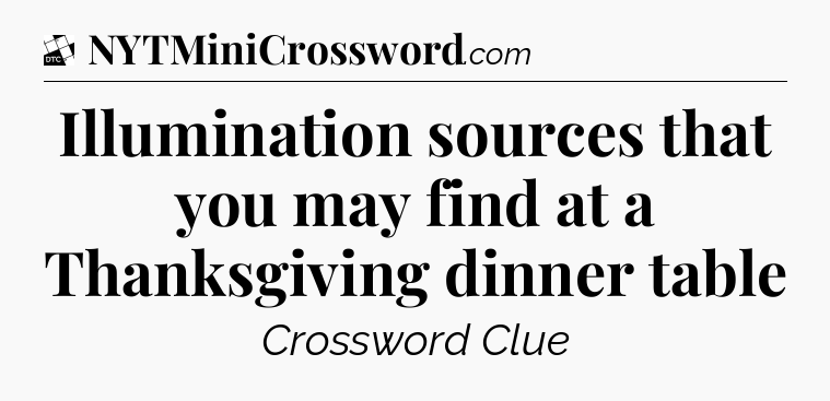 Illumination sources that you may find at a Thanksgiving dinner table - Daily Themed Classic Crossword