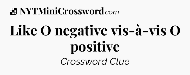 Solution: Like O negative vis-à-vis O positive - NYT Crossword