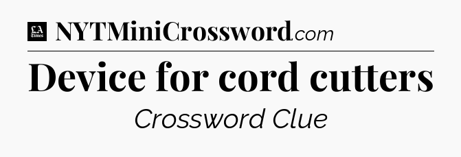 Device for cord cutters - LA Times Crossword