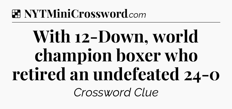 Solution: With 12-Down, world champion boxer who retired an undefeated 24-0 - NYT Crossword