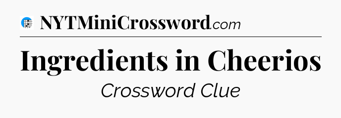 Ingredients in Cheerios Crossword Clue