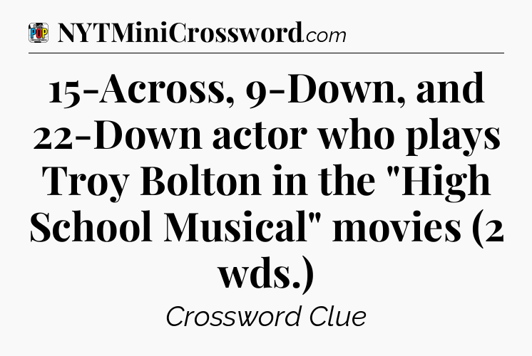15-Across, 9-Down, and 22-Down actor who plays Troy Bolton in the 