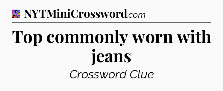Top commonly worn with jeans Crossword Clue
