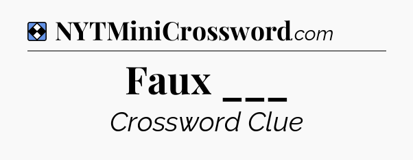 Solution: Faux ___ - NYT Mini Crossword