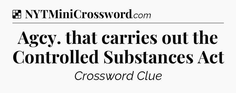 Solution: Agcy. that carries out the Controlled Substances Act - NYT Crossword